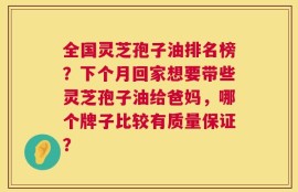 全国灵芝孢子油排名榜？下个月回家想要带些灵芝孢子油给爸妈，哪个牌子比较有质量保证？