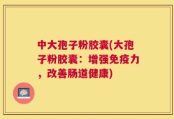 中大孢子粉胶囊(大孢子粉胶囊：增强免疫力，改善肠道健康)
