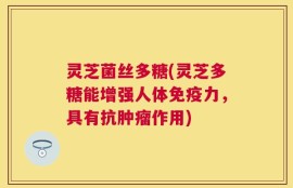 灵芝菌丝多糖(灵芝多糖能增强人体免疫力，具有抗肿瘤作用)