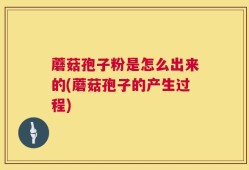 蘑菇孢子粉是怎么出来的(蘑菇孢子的产生过程)