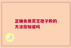正确食用灵芝孢子粉的方法你知道吗