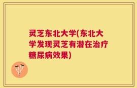 灵芝东北大学(东北大学发现灵芝有潜在治疗糖尿病效果)