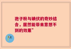 孢子粉与碘伏的奇妙结合，居然能带来意想不到的效果”