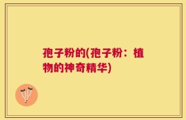 孢子粉的(孢子粉：植物的神奇精华)