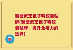 破壁灵芝孢子粉胶囊贴牌(破壁灵芝孢子粉胶囊贴牌：提升免疫力的选择)