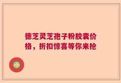 德芝灵芝孢子粉胶囊价格，折扣惊喜等你来抢