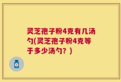 灵芝孢子粉4克有几汤勺(灵芝孢子粉4克等于多少汤勺？)