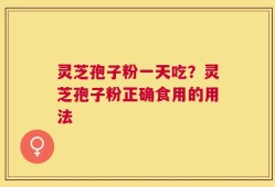 灵芝孢子粉一天吃？灵芝孢子粉正确食用的用法