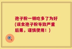 孢子粉一顿吃多了为好(误食孢子粉导致严重后果，谨慎使用！)