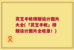 灵芝手帐排版设计图片大全(「灵芝手帐」排版设计图片全收录！)