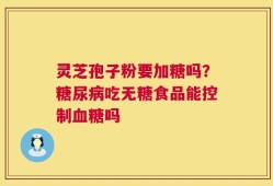 灵芝孢子粉要加糖吗？糖尿病吃无糖食品能控制血糖吗