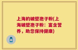 上海的破壁孢子粉(上海破壁孢子粉：富含营养，助您保持健康)
