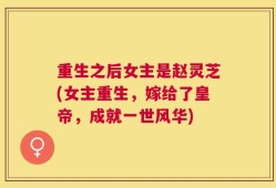 重生之后女主是赵灵芝(女主重生，嫁给了皇帝，成就一世风华)