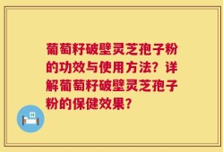 葡萄籽破壁灵芝孢子粉的功效与使用方法？详解葡萄籽破壁灵芝孢子粉的保健效果？