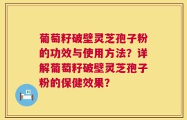 葡萄籽破壁灵芝孢子粉的功效与使用方法？详解葡萄籽破壁灵芝孢子粉的保健效果？