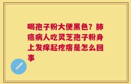 喝孢子粉大便黑色？肺癌病人吃灵芝孢子粉身上发痒起疙瘩是怎么回事