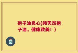 孢子油良心(纯天然孢子油，健康致美！)