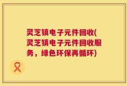 灵芝镇电子元件回收(灵芝镇电子元件回收服务，绿色环保再循环)