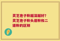 灵芝孢子粉越深越好？灵芝孢子粉头道粉和二道粉的区别