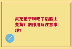 灵芝孢子粉吃了后脸上变黄？副作用及注意事项？