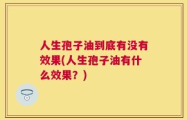 人生孢子油到底有没有效果(人生孢子油有什么效果？)
