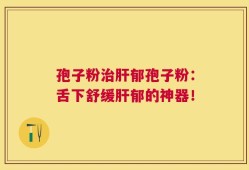 孢子粉治肝郁孢子粉：舌下舒缓肝郁的神器！