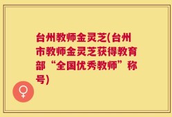 台州教师金灵芝(台州市教师金灵芝获得教育部“全国优秀教师”称号)