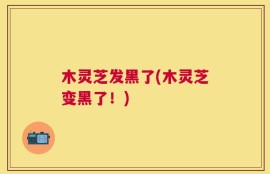 木灵芝发黑了(木灵芝变黑了！)