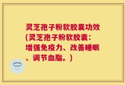 灵芝孢子粉软胶囊功效(灵芝孢子粉软胶囊：增强免疫力、改善睡眠、调节血脂。)