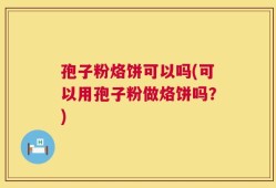 孢子粉烙饼可以吗(可以用孢子粉做烙饼吗？)