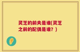 灵芝的前夫是谁(灵芝之前的配偶是谁？)