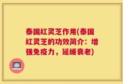 泰国红灵芝作用(泰国红灵芝的功效简介：增强免疫力，延缓衰老)