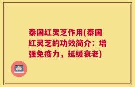泰国红灵芝作用(泰国红灵芝的功效简介：增强免疫力，延缓衰老)
