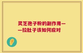 灵芝孢子粉的副作用——拉肚子该如何应对