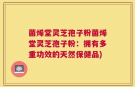 菌烯堂灵芝孢子粉菌烯堂灵芝孢子粉：拥有多重功效的天然保健品)