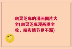 幽灵芝麻的漫画图片大全(幽灵芝麻漫画图全收，精彩情节见不漏)