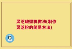 灵芝破壁机做法(制作灵芝粉的简易方法)