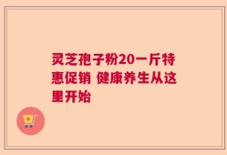 灵芝孢子粉20一斤特惠促销 健康养生从这里开始
