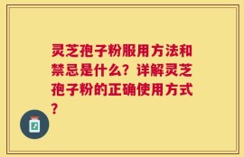灵芝孢子粉服用方法和禁忌是什么？详解灵芝孢子粉的正确使用方式？