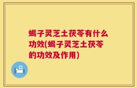 蝎子灵芝土茯苓有什么功效(蝎子灵芝土茯苓的功效及作用)