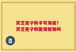 灵芝孢子粉手写海报？灵芝孢子粉医保报销吗
