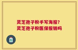 灵芝孢子粉手写海报？灵芝孢子粉医保报销吗