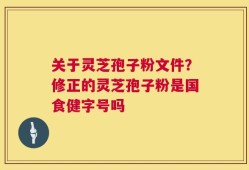关于灵芝孢子粉文件？修正的灵芝孢子粉是国食健字号吗