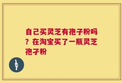 自己买灵芝有孢子粉吗？在淘宝买了一瓶灵芝孢孑粉