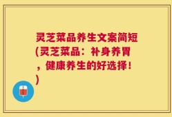 灵芝菜品养生文案简短(灵芝菜品：补身养胃，健康养生的好选择！)