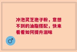 冲泡灵芝孢子粉，意想不到的油脂搭配，快来看看如何提升滋味