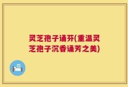 灵芝孢子诵芬(重温灵芝孢子沉香诵芳之美)