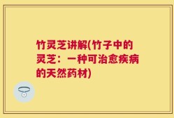 竹灵芝讲解(竹子中的灵芝：一种可治愈疾病的天然药材)