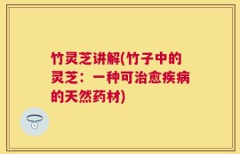 竹灵芝讲解(竹子中的灵芝：一种可治愈疾病的天然药材)