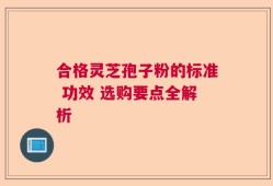 合格灵芝孢子粉的标准 功效 选购要点全解析